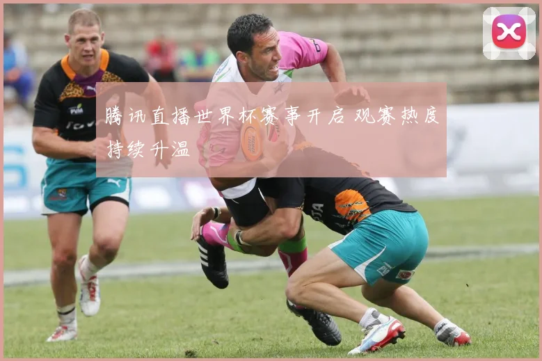 腾讯直播世界杯赛事开启 观赛热度持续升温