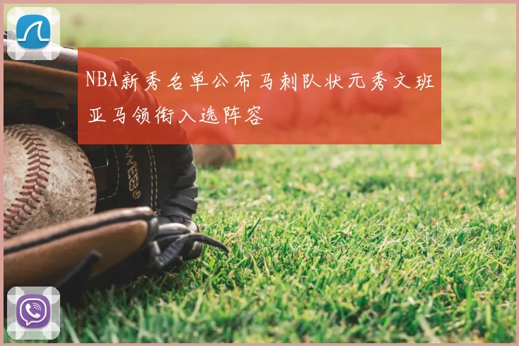 NBA新秀名单公布马刺队状元秀文班亚马领衔入选阵容
