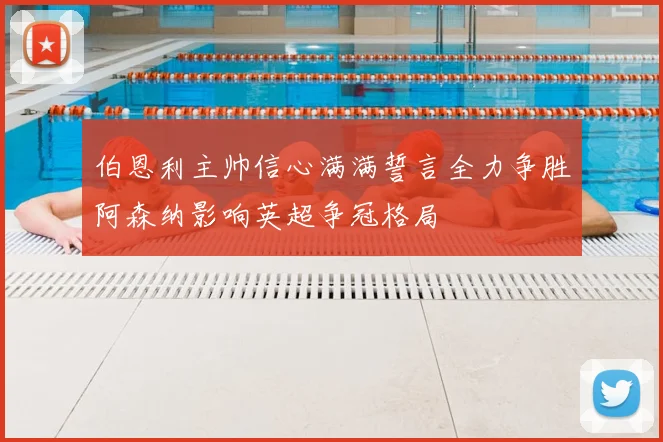 伯恩利主帅信心满满誓言全力争胜阿森纳影响英超争冠格局