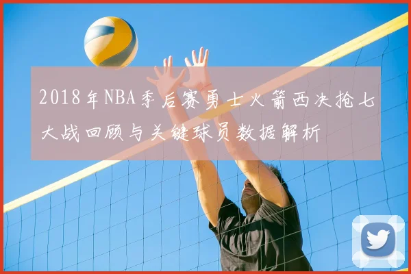 2018年NBA季后赛勇士火箭西决抢七大战回顾与关键球员数据解析