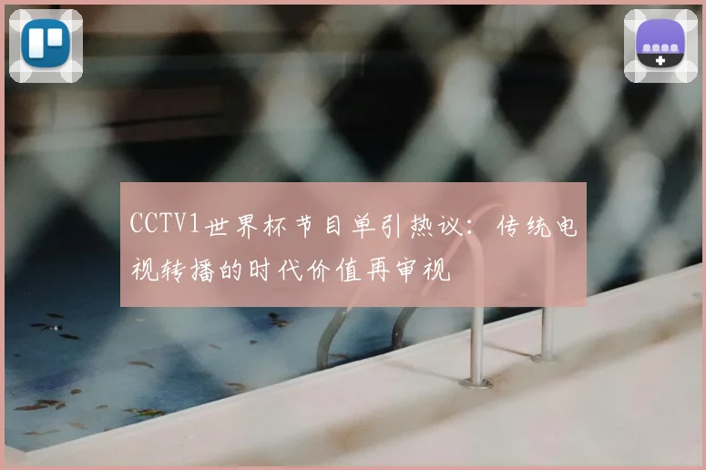 CCTV1世界杯节目单引热议：传统电视转播的时代价值再审视