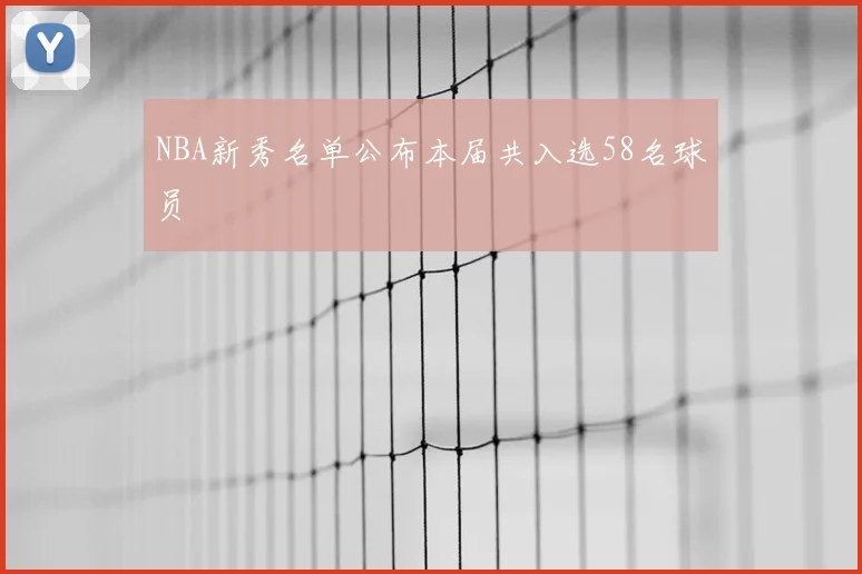NBA新秀名单公布本届共入选58名球员