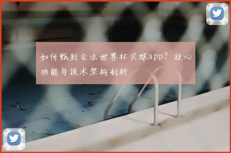 如何甄别合法世界杯买球app？核心功能与技术架构剖析