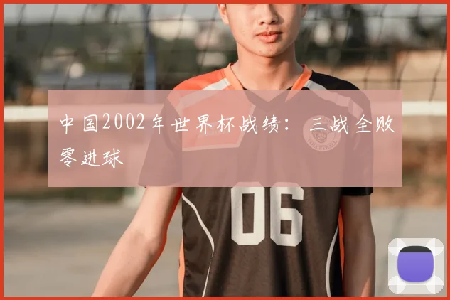 中国2002年世界杯战绩：三战全败零进球
