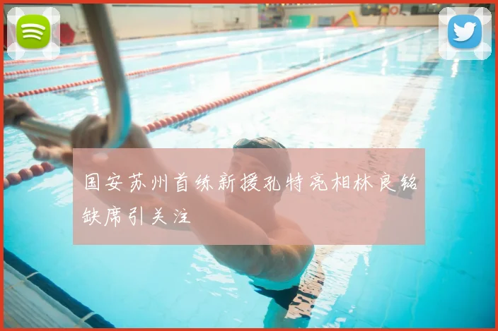 国安苏州首练新援孔特亮相林良铭缺席引关注