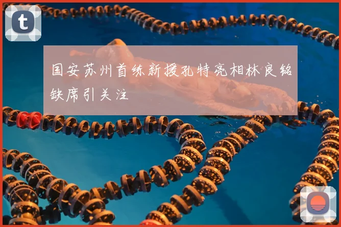 国安苏州首练新援孔特亮相林良铭缺席引关注