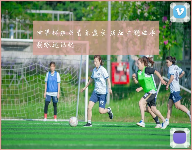 世界杯经典音乐盘点 历届主题曲承载球迷记忆