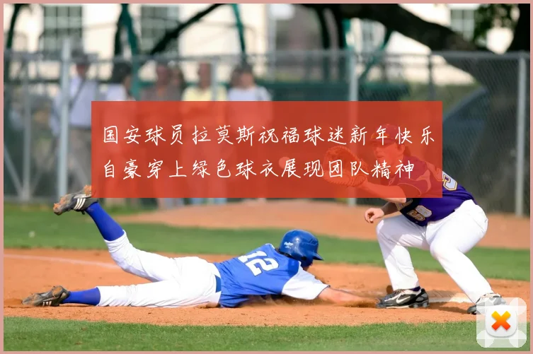 国安球员拉莫斯祝福球迷新年快乐自豪穿上绿色球衣展现团队精神