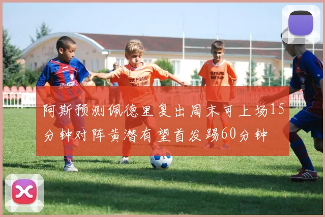阿斯预测佩德里复出周末可上场15分钟对阵黄潜有望首发踢60分钟