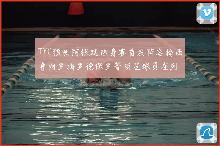 TYC预测阿根廷热身赛首发阵容梅西鲁利罗梅罗德保罗等明星球员在列