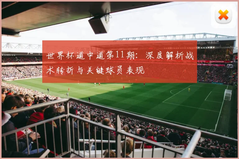 世界杯道中道第11期：深度解析战术转折与关键球员表现