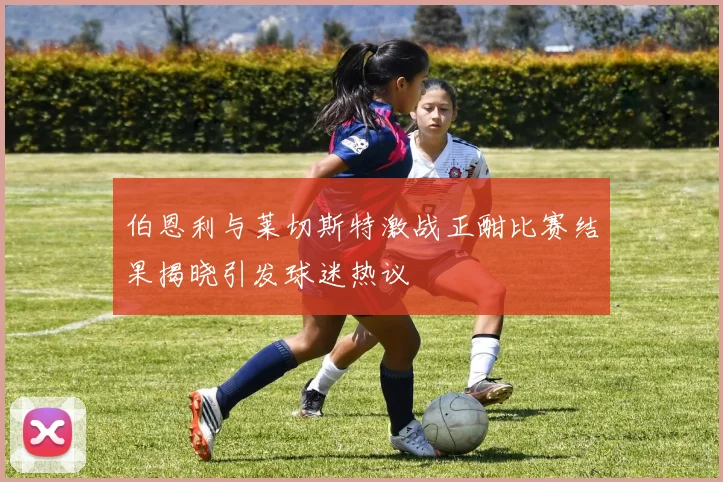 伯恩利与莱切斯特激战正酣比赛结果揭晓引发球迷热议