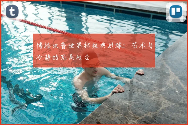 博格坎普世界杯经典进球：艺术与冷静的完美结合
