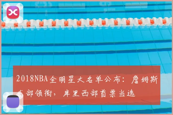 2018NBA全明星大名单公布：詹姆斯东部领衔，库里西部首票当选