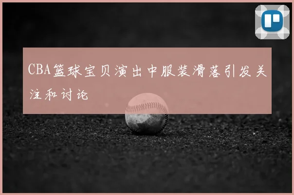 CBA篮球宝贝演出中服装滑落引发关注和讨论