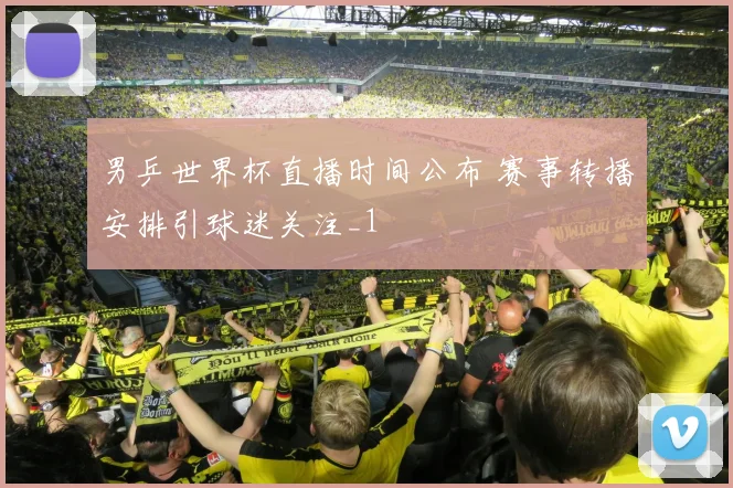 男乒世界杯直播时间公布 赛事转播安排引球迷关注_1