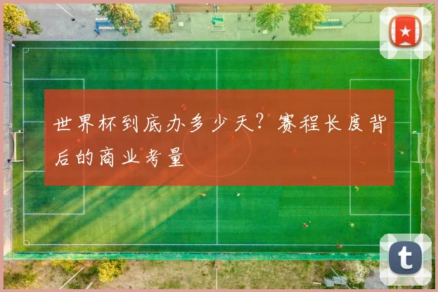 世界杯到底办多少天？赛程长度背后的商业考量