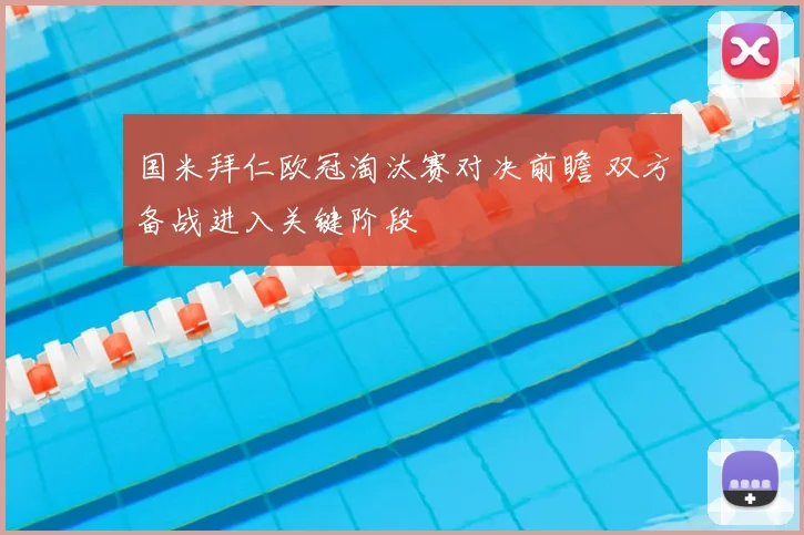 国米拜仁欧冠淘汰赛对决前瞻 双方备战进入关键阶段
