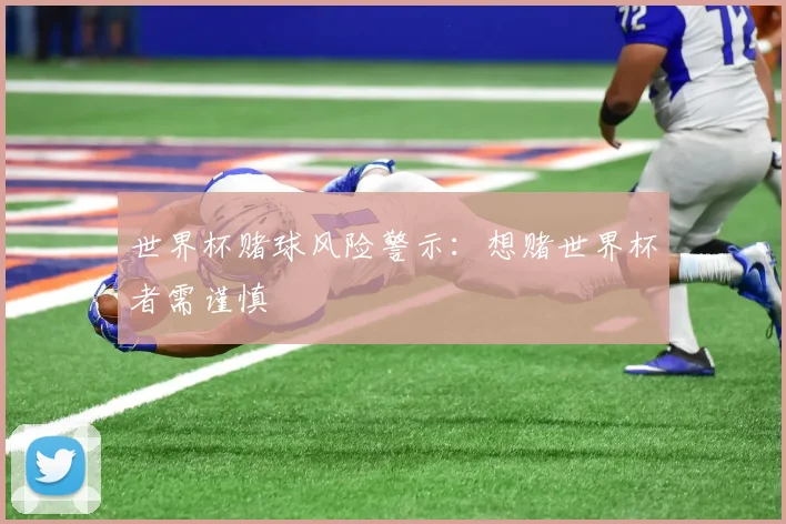 世界杯赌球风险警示：想赌世界杯者需谨慎