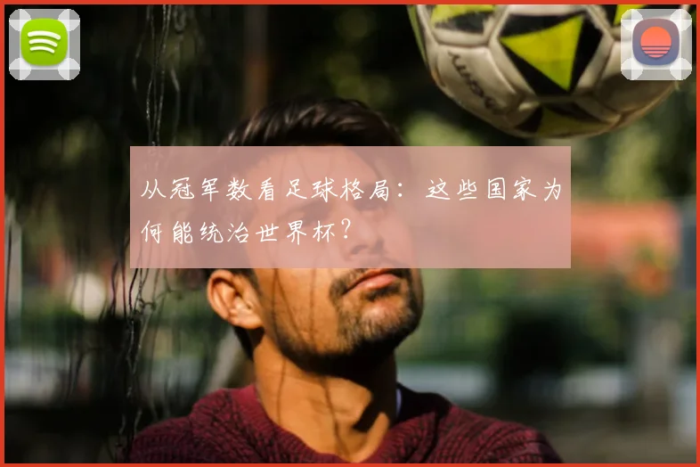 从冠军数看足球格局：这些国家为何能统治世界杯？