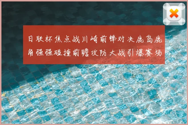 日联杯焦点战川崎前锋对决鹿岛鹿角强强碰撞前瞻攻防大战引爆赛场激情