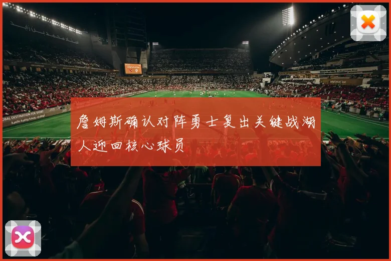 詹姆斯确认对阵勇士复出关键战湖人迎回核心球员
