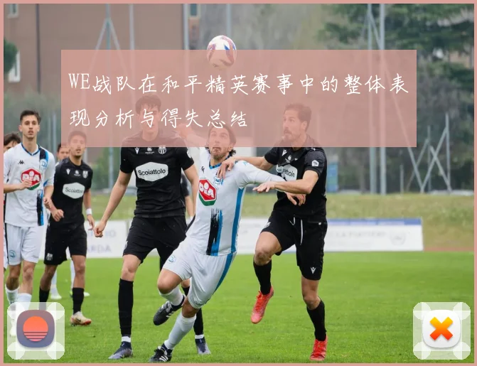 WE战队在和平精英赛事中的整体表现分析与得失总结