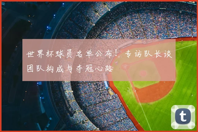 世界杯球员名单公布！专访队长谈团队构成与夺冠心路