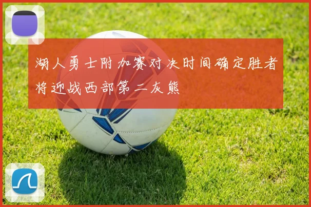 湖人勇士附加赛对决时间确定胜者将迎战西部第二灰熊