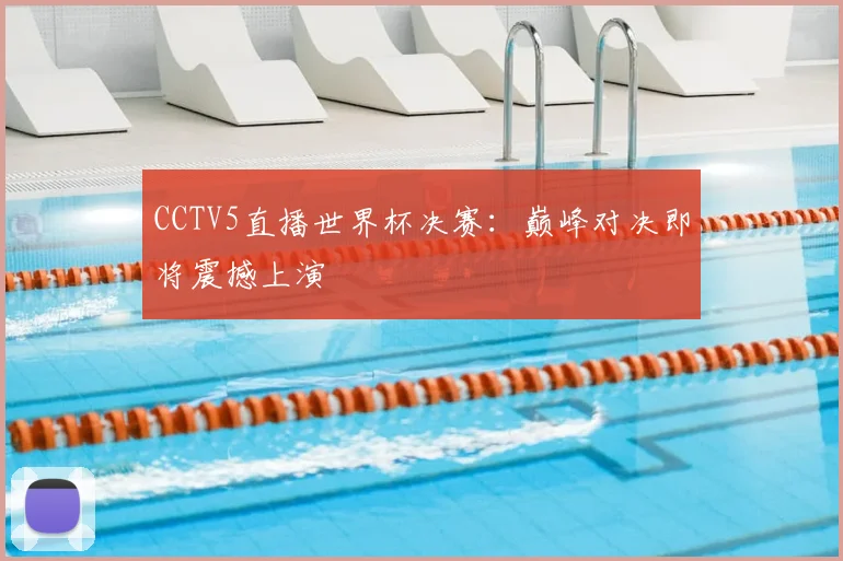 CCTV5直播世界杯决赛：巅峰对决即将震撼上演