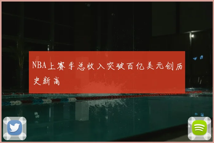 NBA上赛季总收入突破百亿美元创历史新高