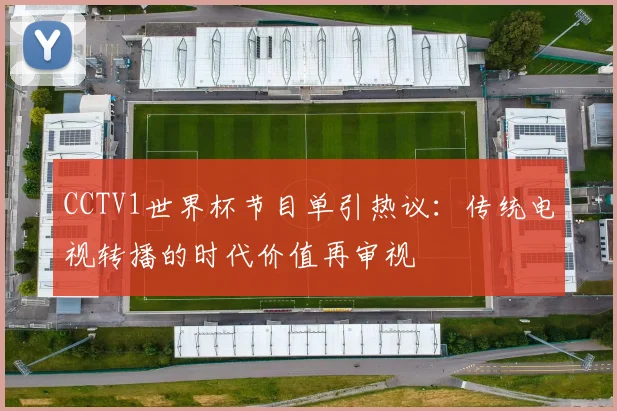 CCTV1世界杯节目单引热议：传统电视转播的时代价值再审视