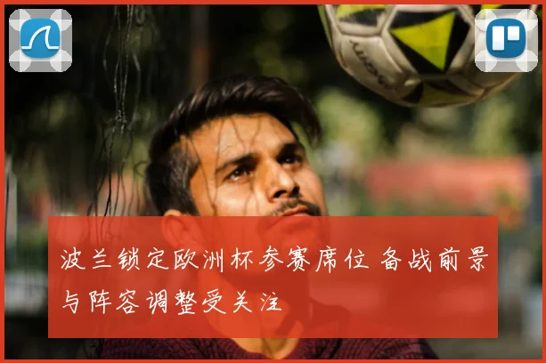 波兰锁定欧洲杯参赛席位 备战前景与阵容调整受关注