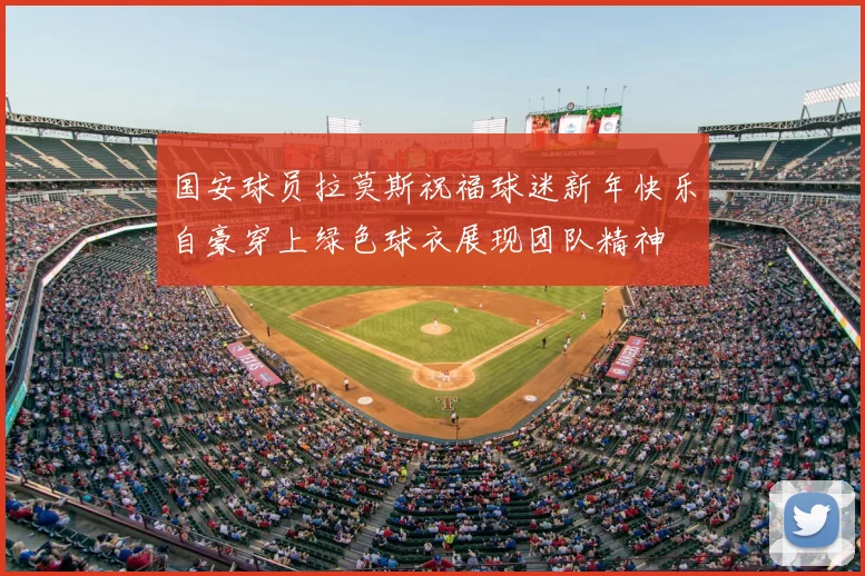 国安球员拉莫斯祝福球迷新年快乐自豪穿上绿色球衣展现团队精神