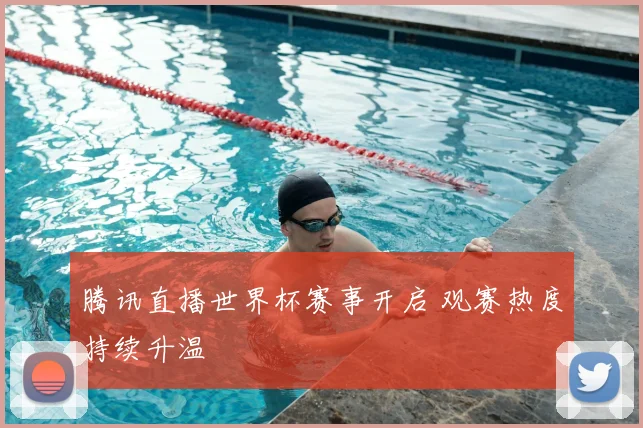 腾讯直播世界杯赛事开启 观赛热度持续升温