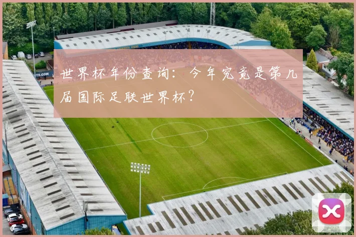 世界杯年份查询:今年究竟是第几届国际足联世界杯?