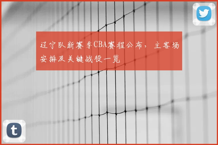 辽宁队新赛季CBA赛程公布，主客场安排及关键战役一览