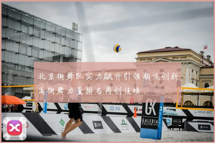 北京街舞队实力飙升引领潮流创新高街舞力量排名再创佳绩