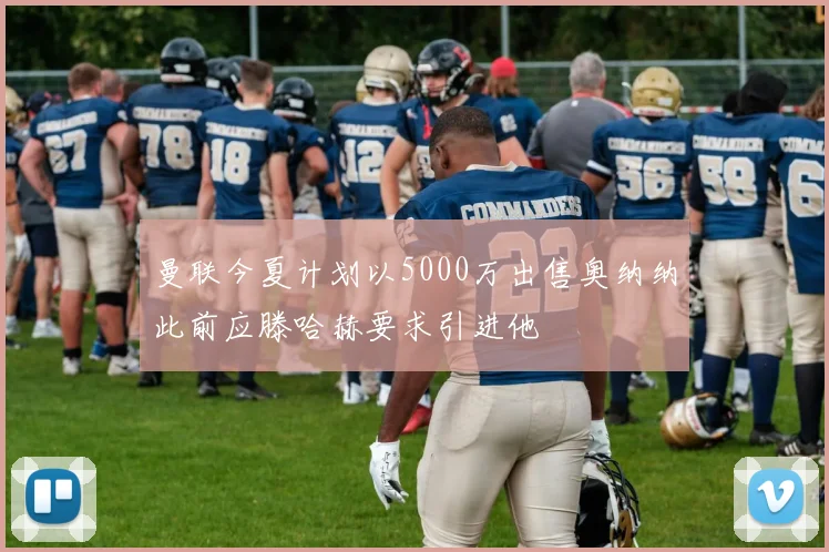 曼联今夏计划以5000万出售奥纳纳此前应滕哈赫要求引进他