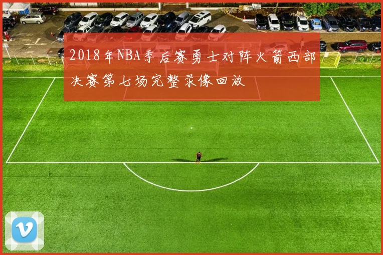 2018年NBA季后赛勇士对阵火箭西部决赛第七场完整录像回放