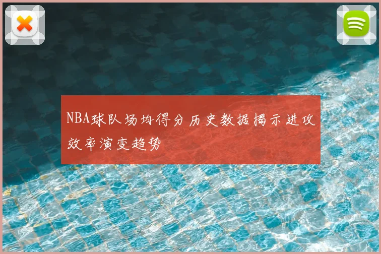 NBA球队场均得分历史数据揭示进攻效率演变趋势