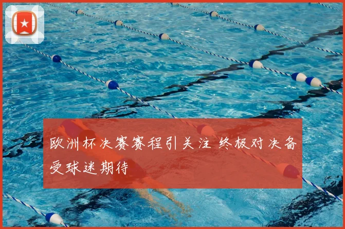 欧洲杯决赛赛程引关注 终极对决备受球迷期待