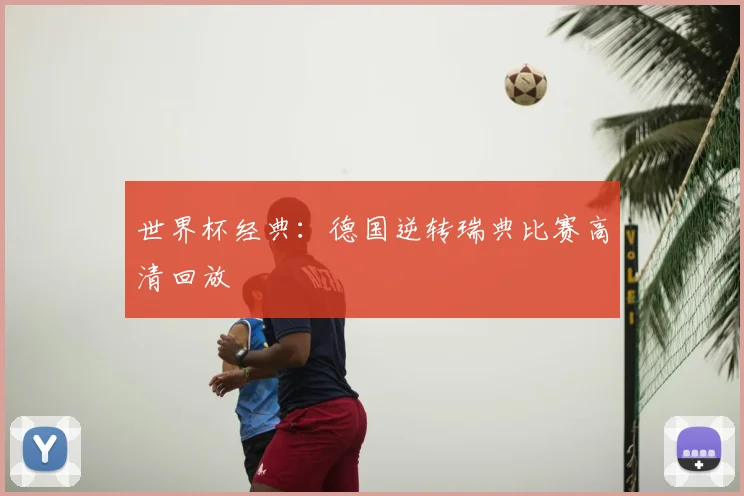 世界杯经典：德国逆转瑞典比赛高清回放