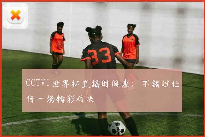 CCTV1世界杯直播时间表：不错过任何一场精彩对决