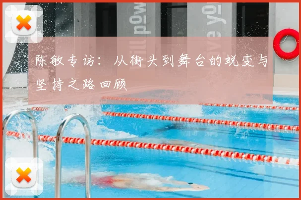 陈敏专访：从街头到舞台的蜕变与坚持之路回顾