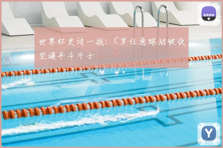 世界杯史诗一战：C罗任意球划破夜空逼平斗牛士