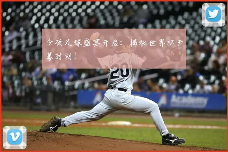 今夜足球盛宴开启：揭秘世界杯开幕时刻！