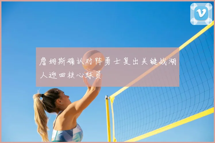 詹姆斯确认对阵勇士复出关键战湖人迎回核心球员