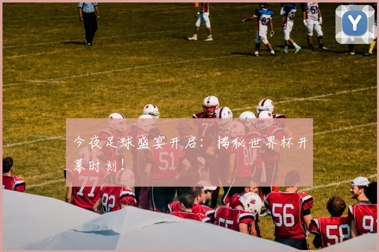 今夜足球盛宴开启：揭秘世界杯开幕时刻！