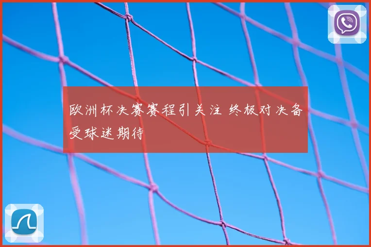 欧洲杯决赛赛程引关注 终极对决备受球迷期待